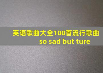 英语歌曲大全100首流行歌曲so sad but ture